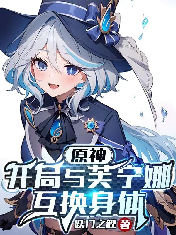 原神:开局与芙宁娜互换身体的小说